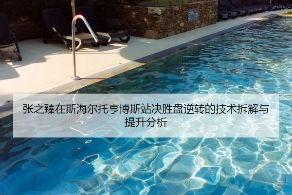 张之臻在斯海尔托亨博斯站决胜盘逆转的技术拆解与提升分析